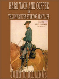 Title: Hard Tack and Coffee: Or, The Unwritten Story of Army Life, Author: John D. Billings