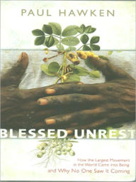 Title: Blessed Unrest: How the Largest Movement in the World Came Into Being and Why No One Saw It Coming, Author: Paul Hawken