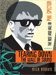 Title: Tearing Down the Wall of Sound: The Rise And Fall of Phil Spector, Author: Mick Brown