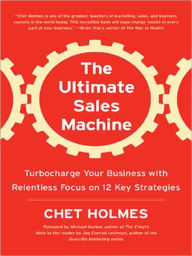 Title: The Ultimate Sales Machine: Turbocharge Your Business with Relentless Focus on 12 Key Strategies, Author: Chet Holmes