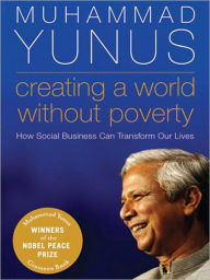 Title: Creating a World Without Poverty: Social Business and the Future of Capitalism, Author: Muhammad Yunus