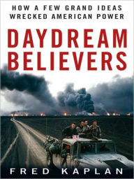 Title: Daydream Believers: How a Few Grand Ideas Wrecked American Power, Author: Fred M. Kaplan