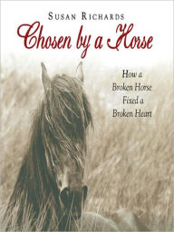 Title: Chosen by a Horse: How a Broken Horse Fixed a Broken Heart, Author: Susan Richards