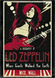 Title: When Giants Walked the Earth: A Biography of Led Zeppelin, Author: Mick Wall