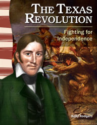 Title: The Texas Revolution: Fighting for Independence, Author: Kelly Rodgers