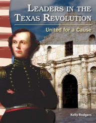 Title: Leaders in the Texas Revolution: United for a Cause, Author: Kelly Rodgers