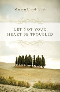 Title: Let Not Your Heart Be Troubled, Author: Martyn Lloyd-Jones