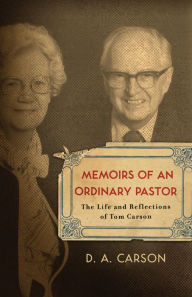 Title: Memoirs of an Ordinary Pastor: The Life and Reflections of Tom Carson, Author: D. A. Carson