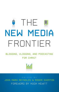 Title: The New Media Frontier: Blogging, Vlogging, and Podcasting for Christ, Author: John Mark Reynolds