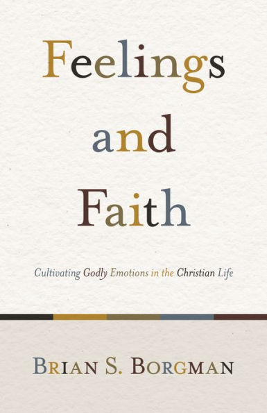 Feelings and Faith: Cultivating Godly Emotions the Christian Life