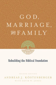 Title: God, Marriage, and Family: Rebuilding the Biblical Foundation (Second Edition) / Edition 2, Author: Andreas J. Köstenberger