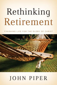 Title: Rethinking Retirement: Finishing Life for the Glory of Christ, Author: John Piper