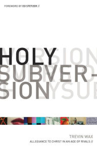 Title: Holy Subversion: Allegiance to Christ in an Age of Rivals, Author: Trevin Wax