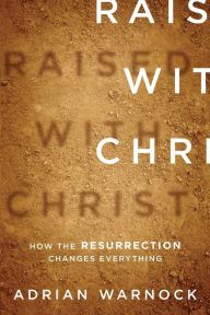 Title: Raised with Christ: How the Resurrection Changes Everything, Author: Adrian Warnock