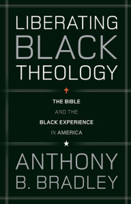 Title: Liberating Black Theology: The Bible and the Black Experience in America, Author: Anthony B. Bradley