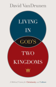 Title: Living in God's Two Kingdoms: A Biblical Vision for Christianity and Culture, Author: David VanDrunen