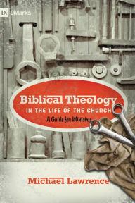 Title: Biblical Theology in the Life of the Church: A Guide for Ministry, Author: Michael Lawrence