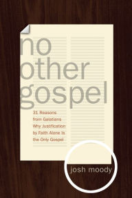 Title: No Other Gospel: 31 Reasons from Galatians Why Justification by Faith Alone Is the Only Gospel, Author: Josh Moody