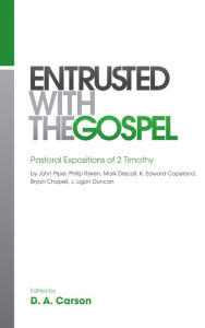 Title: Entrusted with the Gospel: Pastoral Expositions of 2 Timothy, Author: D. A. Carson