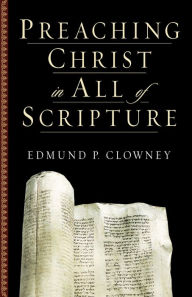 Title: Preaching Christ in All of Scripture, Author: Edmund P. Clowney
