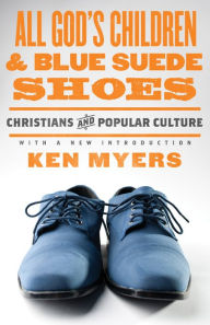 Title: All God's Children and Blue Suede Shoes (With a New Introduction / Redesign): Christians and Popular Culture, Author: Ken Myers