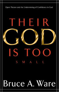 Title: Their God Is Too Small: Open Theism and the Undermining of Confidence in God, Author: Bruce A. Ware