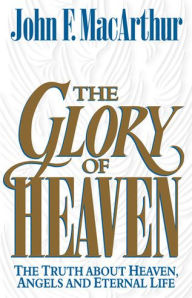 Title: The Glory of Heaven: The Truth about Heaven, Angels and Eternal Life, Author: John MacArthur
