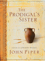 Title: The Prodigal's Sister (With the Art of Robert Doares), Author: John Piper