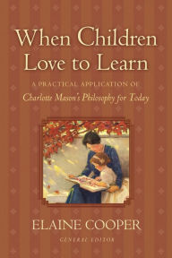 Title: When Children Love to Learn: A Practical Application of Charlotte Mason's Philosophy for Today, Author: Elaine Cooper