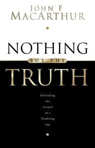 Title: Nothing But the Truth: Upholding the Gospel in a Doubting Age, Author: John MacArthur