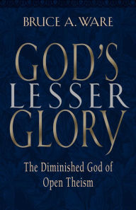 Title: God's Lesser Glory: The Diminished God of Open Theism, Author: Bruce A. Ware