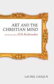 Title: Art and the Christian Mind: The Life and Work of H. R. Rookmaaker, Author: Laurel Gasque