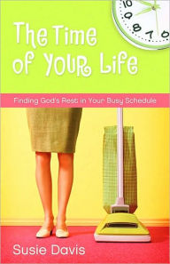 Title: The Time of Your Life: Finding God's Rest in Your Busy Schedule, Author: Susie Davis