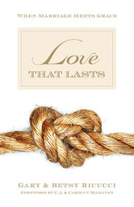 Title: Love That Lasts (Foreword by CJ and Carolyn Mahaney): When Marriage Meets Grace, Author: Gary and Betsy Ricucci