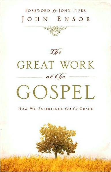 The Great Work of the Gospel (Foreword by John Piper): How We Experience God's Grace