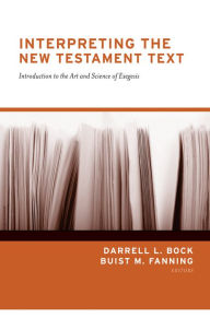 Title: Interpreting the New Testament Text: Introduction to the Art and Science of Exegesis, Author: Darrell L. Bock
