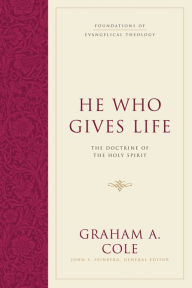 Title: He Who Gives Life: The Doctrine of the Holy Spirit, Author: Graham A. Cole