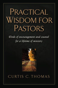 Title: Practical Wisdom for Pastors: Words of Encouragement and Counsel for a Lifetime of Ministry, Author: Curtis C. Thomas