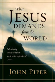 Title: What Jesus Demands from the World (All authority in heaven and on earth has been given to me., Author: John Piper