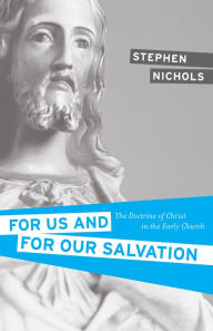 Title: For Us and for Our Salvation: The Doctrine of Christ in the Early Church, Author: Stephen J. Nichols