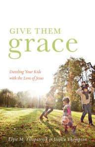 Title: Give Them Grace: Dazzling Your Kids with the Love of Jesus, Author: Elyse M. Fitzpatrick