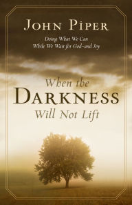 Title: When the Darkness Will Not Lift: Doing What We Can While We Wait for God: Doing What We Can While We Wait for God--and Joy, Author: John Piper