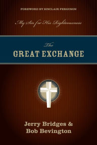 Title: The Great Exchange (Foreword by Sinclair Ferguson): My Sin for His Righteousness, Author: Jerry Bridges