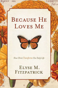 Title: Because He Loves Me: How Christ Transforms Our Daily Life, Author: Elyse M. Fitzpatrick