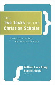 Title: The Two Tasks of the Christian Scholar: Redeeming the Soul, Redeeming the Mind, Author: William Lane Craig