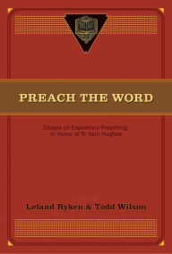 Title: Preach the Word: Essays on Expository Preaching: In Honor of R. Kent Hughes, Author: Leland Ryken