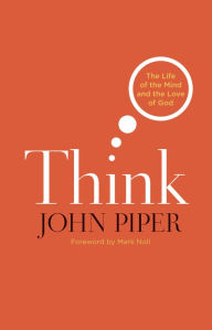 Title: Think (Foreword by Mark Noll): The Life of the Mind and the Love of God, Author: John Piper