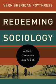 Title: Redeeming Sociology: A God-Centered Approach, Author: Vern S. Poythress