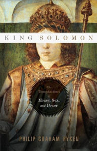 Title: King Solomon: The Temptations of Money, Sex, and Power, Author: Philip Graham Ryken