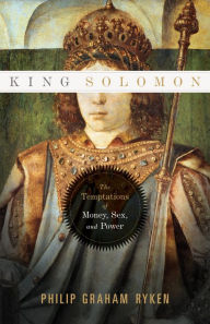 Title: King Solomon: The Temptations of Money, Sex, and Power, Author: Philip Graham Ryken